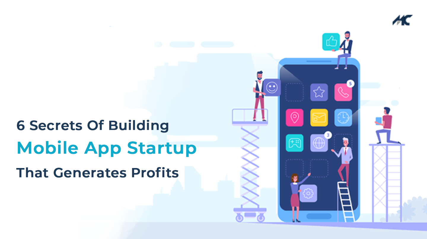 6 Secrets Of Building A Mobile App Startup That Generates Profits