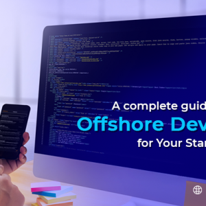 A Complete Guide on Hiring Offshore Developer for Your Startup in 2020