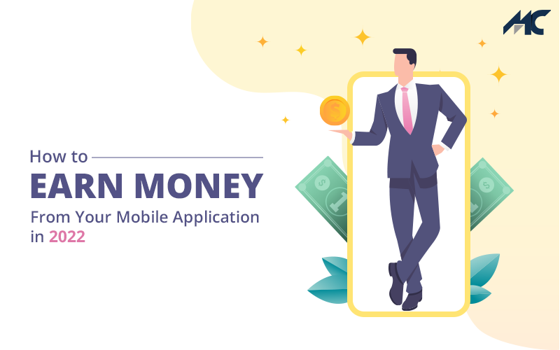 How to Earn Money From Your Mobile Application in 2022 [Updated]