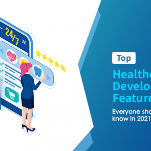 Top Healthcare App Development Features Everyone Should Know in 2021