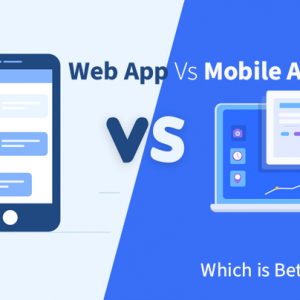 Web App Vs Mobile App: Which is Better for You?
