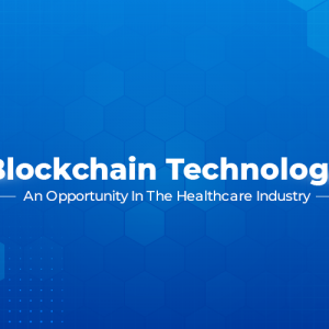 Blockchain Technology -An Opportunity In The Healthcare Industry