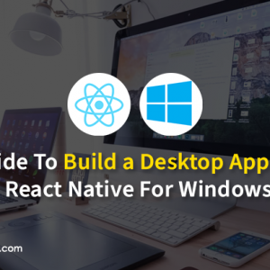How to Build a Desktop App with React Native for Windows