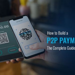 How to Build a P2P Payment App: The Complete Guide