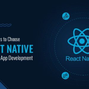 Top Reasons to Choose React Native for Mobile App Development