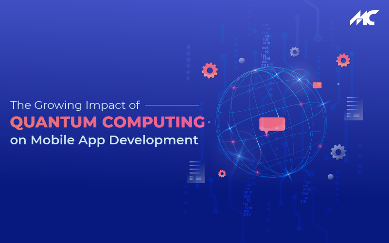 The Growing Impact of Quantum Computing on Mobile App Development