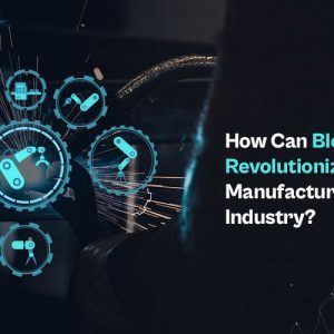 How Can Blockchain Revolutionize the Manufacturing Industry?