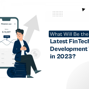 What Will Be the Latest FinTech App Development Trends In 2023?
