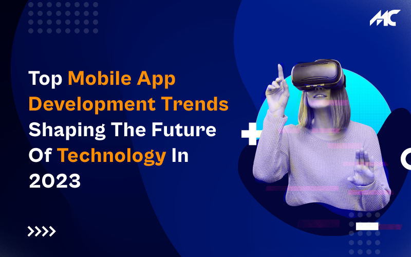 Top Mobile App Development Trends Shaping the Future of Technology in 2023