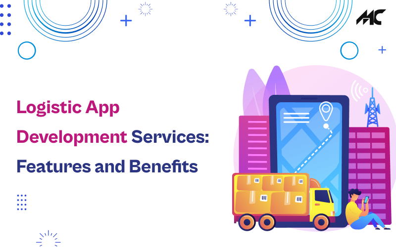 Logistic App Development Services: Features and Benefits
